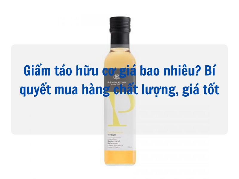 Giấm táo hữu cơ giá bao nhiêu? Bí quyết mua hàng chất lượng, giá tốt